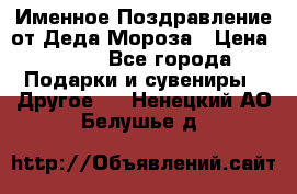 Именное Поздравление от Деда Мороза › Цена ­ 250 - Все города Подарки и сувениры » Другое   . Ненецкий АО,Белушье д.